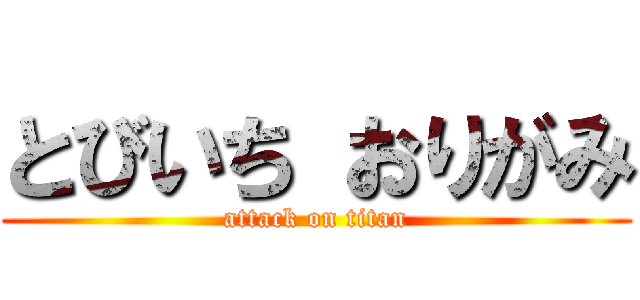 とびいち おりがみ (attack on titan)