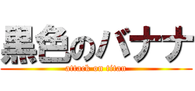 黒色のバナナ (attack on titan)