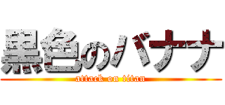 黒色のバナナ (attack on titan)