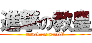 進撃の教皇 (attack on pontiff)