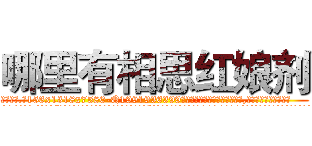 哪里有相思红娘剂 (哪里有相思红娘剂【电.话156x1318x7580-Q1991936399鑫宏药业】我们做的是长期生意,靠的是老客户长期支持
参考消息网2月20日报道 韩媒称，“剩女多、离婚率高的城市，房价一定会上涨。”这是中国经济学家金岩石2016年12月参加在上海举行的房地产相关论坛时说的话。
)