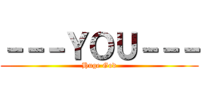 －－－ＹＯＵ－－－ (Huge God)