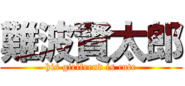 難波賢太郎 (his girlfrend is cute)