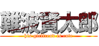 難波賢太郎 (his girlfrend is cute)
