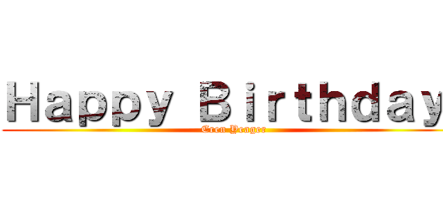 Ｈａｐｐｙ Ｂｉｒｔｈｄａｙ  (Eren Yeager)