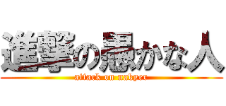 進撃の愚かな人 (attack on nakyer)