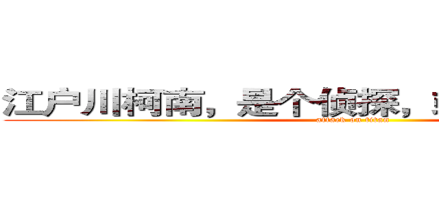 江户川柯南，是个侦探，或……工藤新一 (attack on titan)