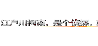 江户川柯南，是个侦探，或……工藤新一 (attack on titan)