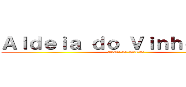 Ａｌｄｅｉａ ｄｏ Ｖｉｎｈｏ ４．０ (Niver do Naldão)