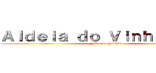 Ａｌｄｅｉａ ｄｏ Ｖｉｎｈｏ ４．０ (Niver do Naldão)