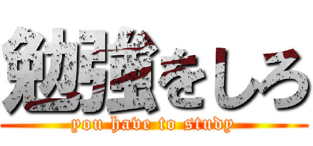 勉強をしろ (you have to study)