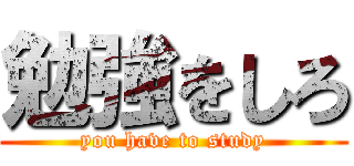 勉強をしろ (you have to study)