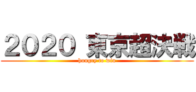 ２０２０ 東京超決戦 (hungry to win)