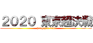 ２０２０ 東京超決戦 (hungry to win)