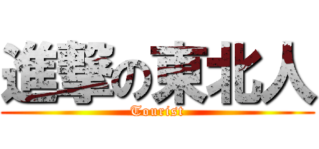 進撃の東北人 (Tourist)