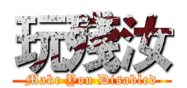 玩殘汝 (Make You Disabled)