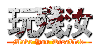 玩殘汝 (Make You Disabled)