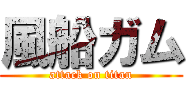 風船ガム (attack on titan)