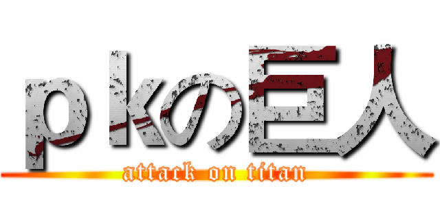 ｐｋの巨人 (attack on titan)
