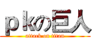 ｐｋの巨人 (attack on titan)