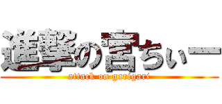 進撃の宮ちぃー (attack on garigari)