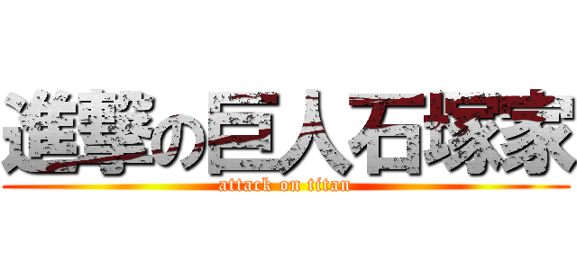 進撃の巨人石塚家 (attack on titan)