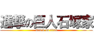 進撃の巨人石塚家 (attack on titan)