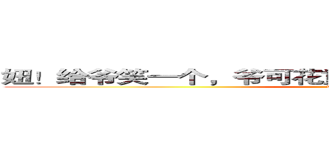 妞！给爷笑一个，爷可花重金包了你哦！（¯﹃¯）口水 (www.你猜.com)