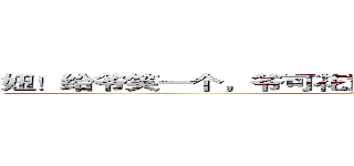 妞！给爷笑一个，爷可花重金包了你哦！（¯﹃¯）口水 (www.你猜.com)