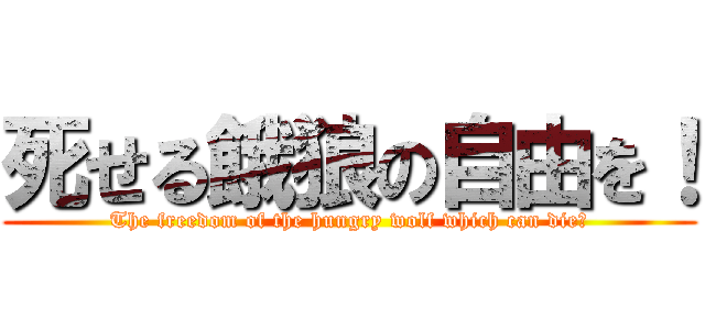 死せる餓狼の自由を！ (The freedom of the hungry wolf which can die！)