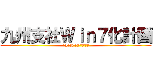 九州支社Ｗｉｎ７化計画 (attack on titan)