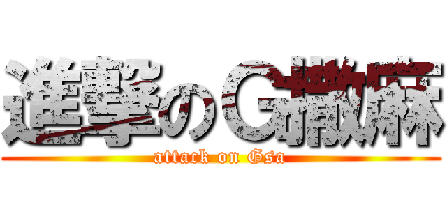 進撃のＧ撒麻 (attack on Gsa)