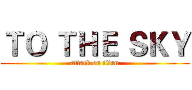 ＴＯ ＴＨＥ ＳＫＹ (attack on titan)
