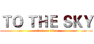 ＴＯ ＴＨＥ ＳＫＹ (attack on titan)