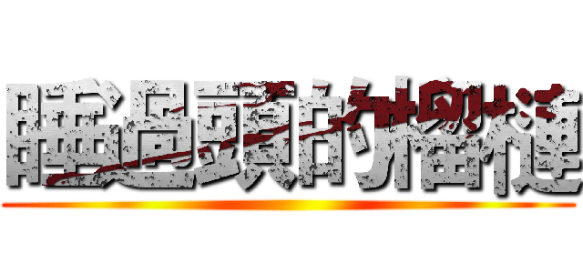 睡過頭的榴槤 ()