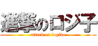 進撃のロジ子 (attack on logiko)