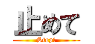 止めて (Stop!)