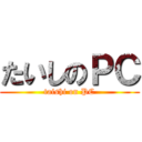 たいしのＰＣ (taishi on PC)