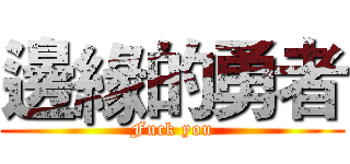 邊緣的勇者 (Fuck you)
