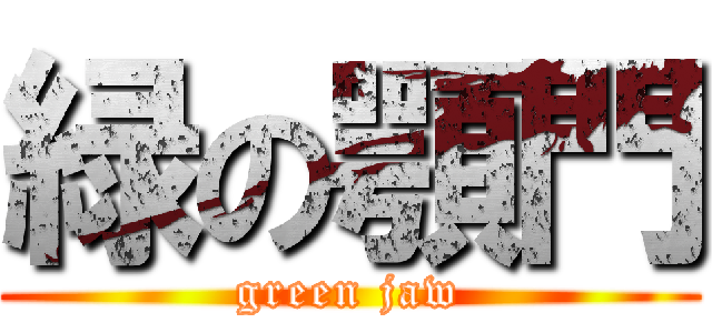 緑の顎門 (green jaw)