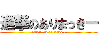 進撃のありまっきー (attack on arimakki-)