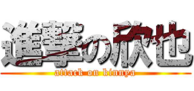 進撃の欣也 (attack on kinnya)