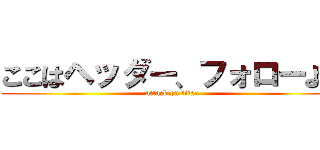 ここはヘッダー、フォローよろ (attack on titan)