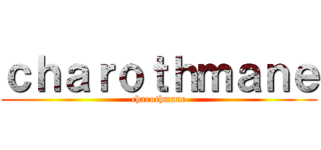 ｃｈａｒｏｔｈｍａｎｅ (charothmane)