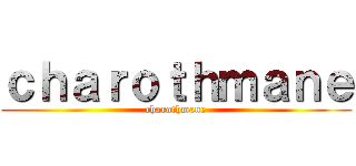 ｃｈａｒｏｔｈｍａｎｅ (charothmane)