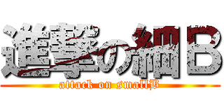 進撃の細Ｂ (attack on smallB)