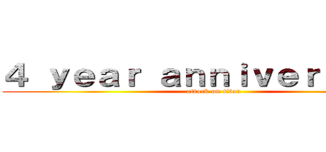 ４ ｙｅａｒ ａｎｎｉｖｅｒｓａｒｙ  (attack on titan)