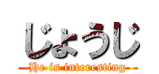 じょうじ (He is interesting)