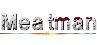 Ｍｅａｔｍａｎ (肉男)