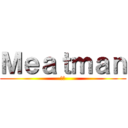 Ｍｅａｔｍａｎ (肉男)